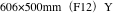 606×500mm（F12）Y