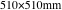 510×510mm