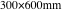 300×600mm