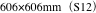 606×606mm（S12）