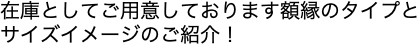 在庫としてご用意しております額縁のタイプとサイズイメージのご紹介！