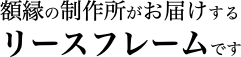 額縁の制作所がお届けするリースフレームです