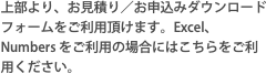 上部より、お見積り／お申込みダウンロードフォームをご利用頂けます。Excel、Numbers をご利用の場合にはこちらをご利用ください。